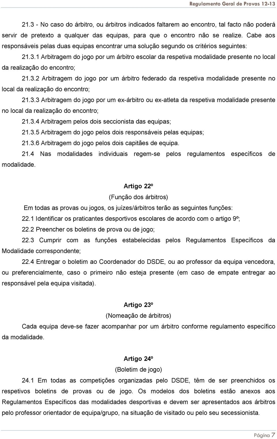 1 Arbitragem do jogo por um árbitro escolar da respetiva modalidade presente no local da realização do encontro; 21.3.