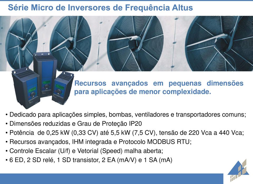 Proteção IP20 Potência de 0,25 kw (0,33 CV) até 5,5 kw (7,5 CV), tensão de 220 Vca a 440 Vca; Recursos avançados,