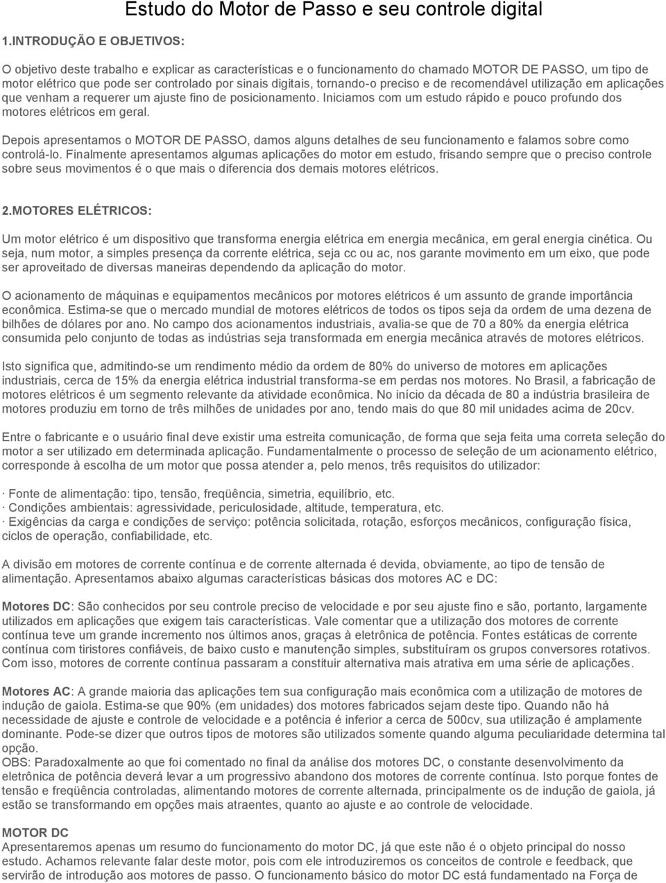 Iniciamos com um estudo rápido e pouco profundo dos motores elétricos em geral. Depois apresentamos o MOTOR DE PASSO, damos alguns detalhes de seu funcionamento e falamos sobre como controlá-lo.