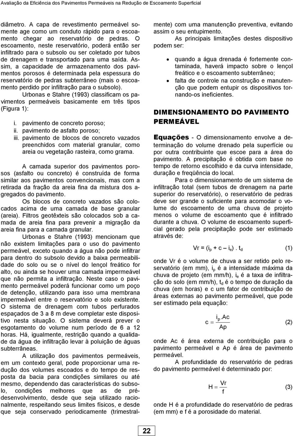 O escoamento, neste reservatório, poderá então ser infiltrado para o subsolo ou ser coletado por tubos de drenagem e transportado para uma saída.