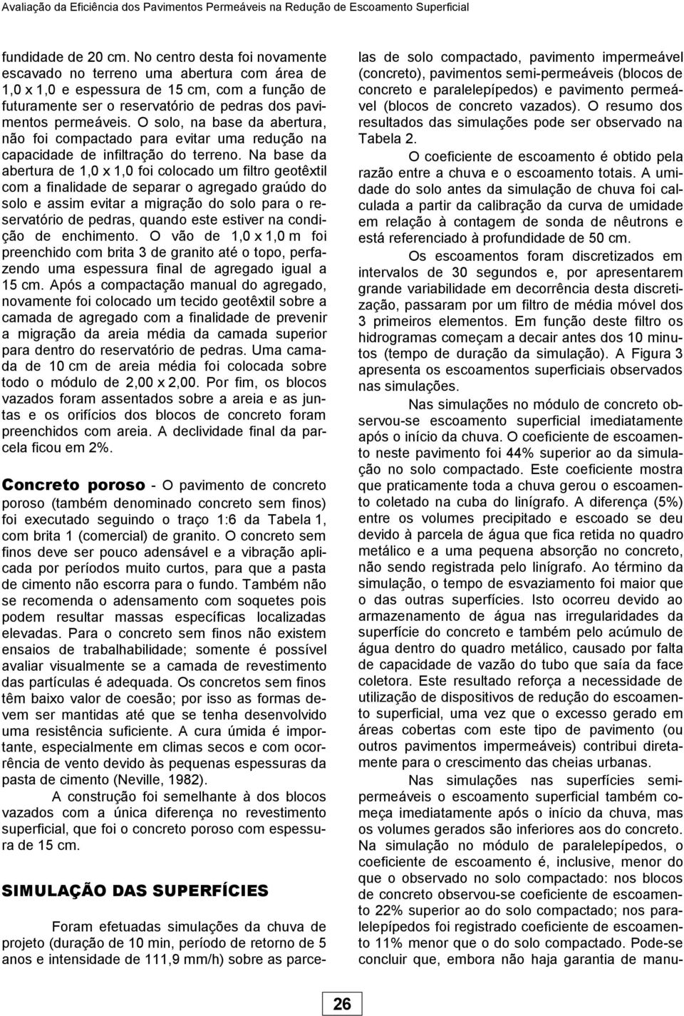 O solo, na base da abertura, não foi compactado para evitar uma redução na capacidade de infiltração do terreno.