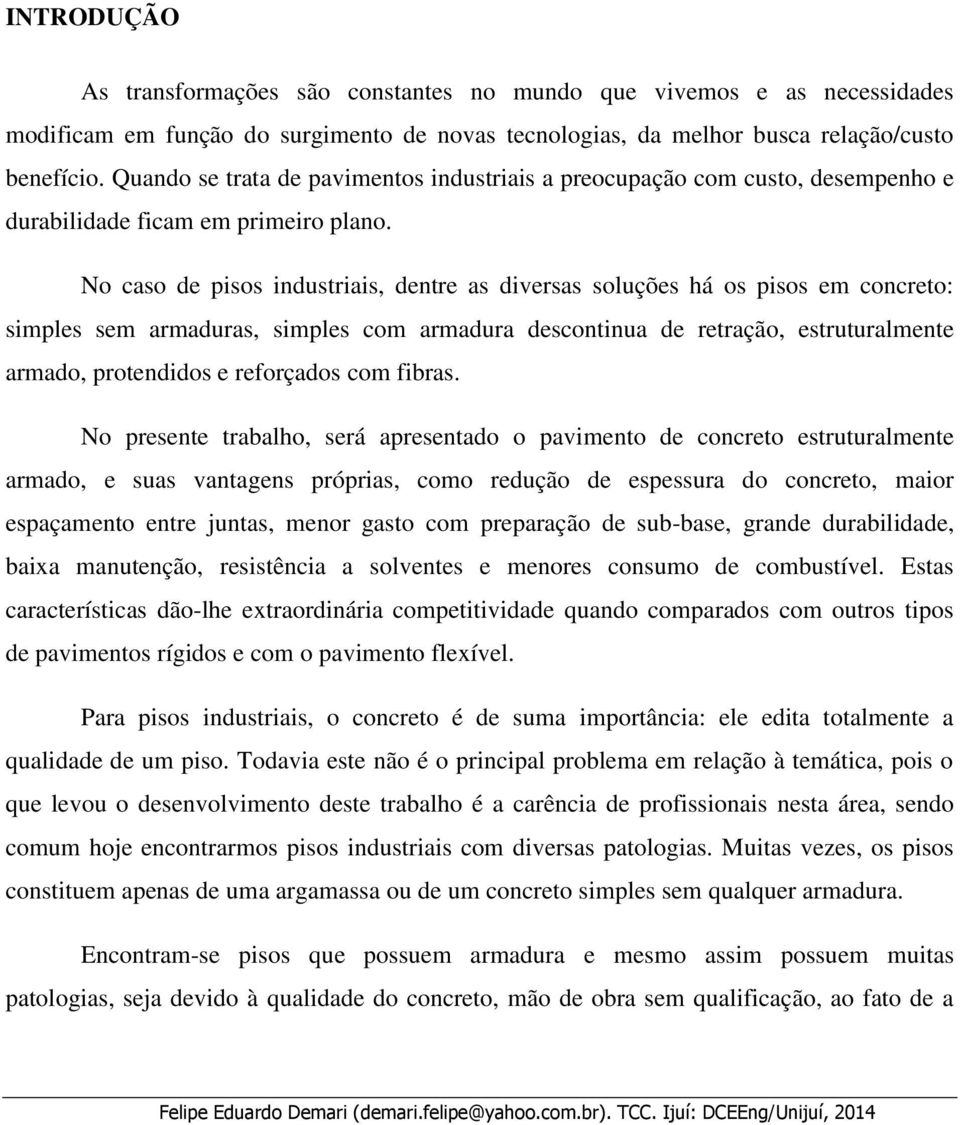 No caso de pisos industriais, dentre as diversas soluções há os pisos em concreto: simples sem armaduras, simples com armadura descontinua de retração, estruturalmente armado, protendidos e