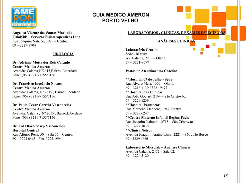 Cid Olavo Scarp Vasconcelos Hospital Central Rua Afonso Pena, 50 Sala 06 Centro. 69 3223.0465 - Fax. 3223.1994 LABORATÓRIOS, CLÍNICAS, E EXAMES ESPECÍFICOS ANÁLISES CLÍNICAS Laboratório Ceaclin Sede - Matriz Av.