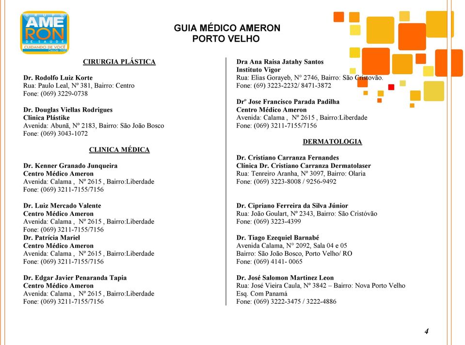 Cristovão. Fone: (69) 3223-2232/ 8471-3872 Drº Jose Francisco Parada Padilha DERMATOLOGIA CLINICA MÉDICA Dr. Kenner Granado Junqueira Dr. Cristiano Carranza Fernandes Clínica Dr.