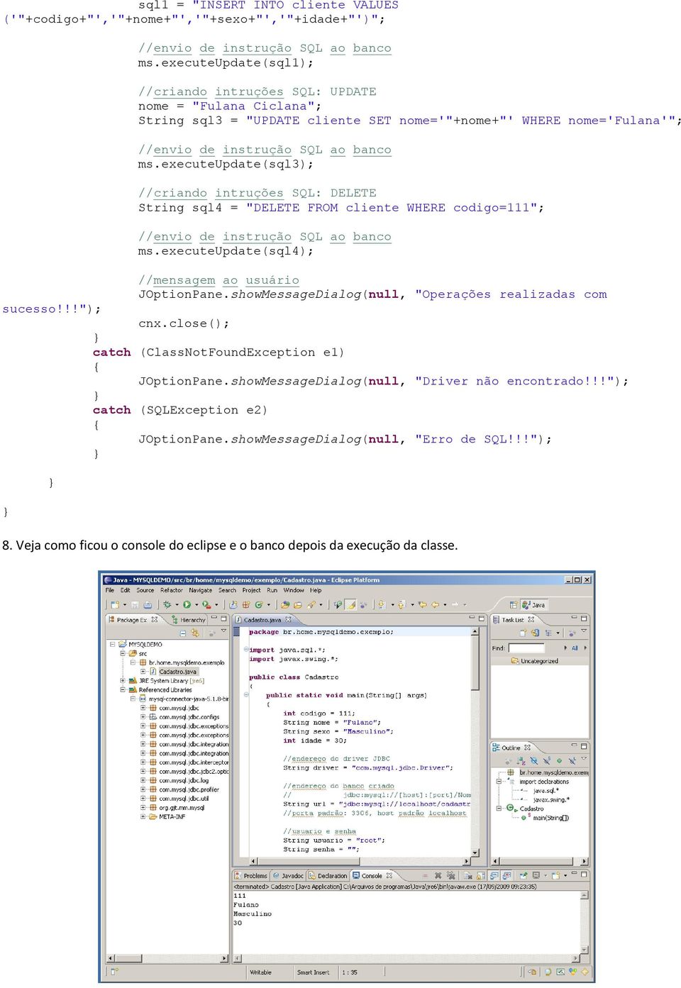 executeupdate(sql3); //criando intruções SQL: DELETE String sql4 = "DELETE FROM cliente WHERE codigo=111"; ms.executeupdate(sql4); //mensagem ao usuário JOptionPane.