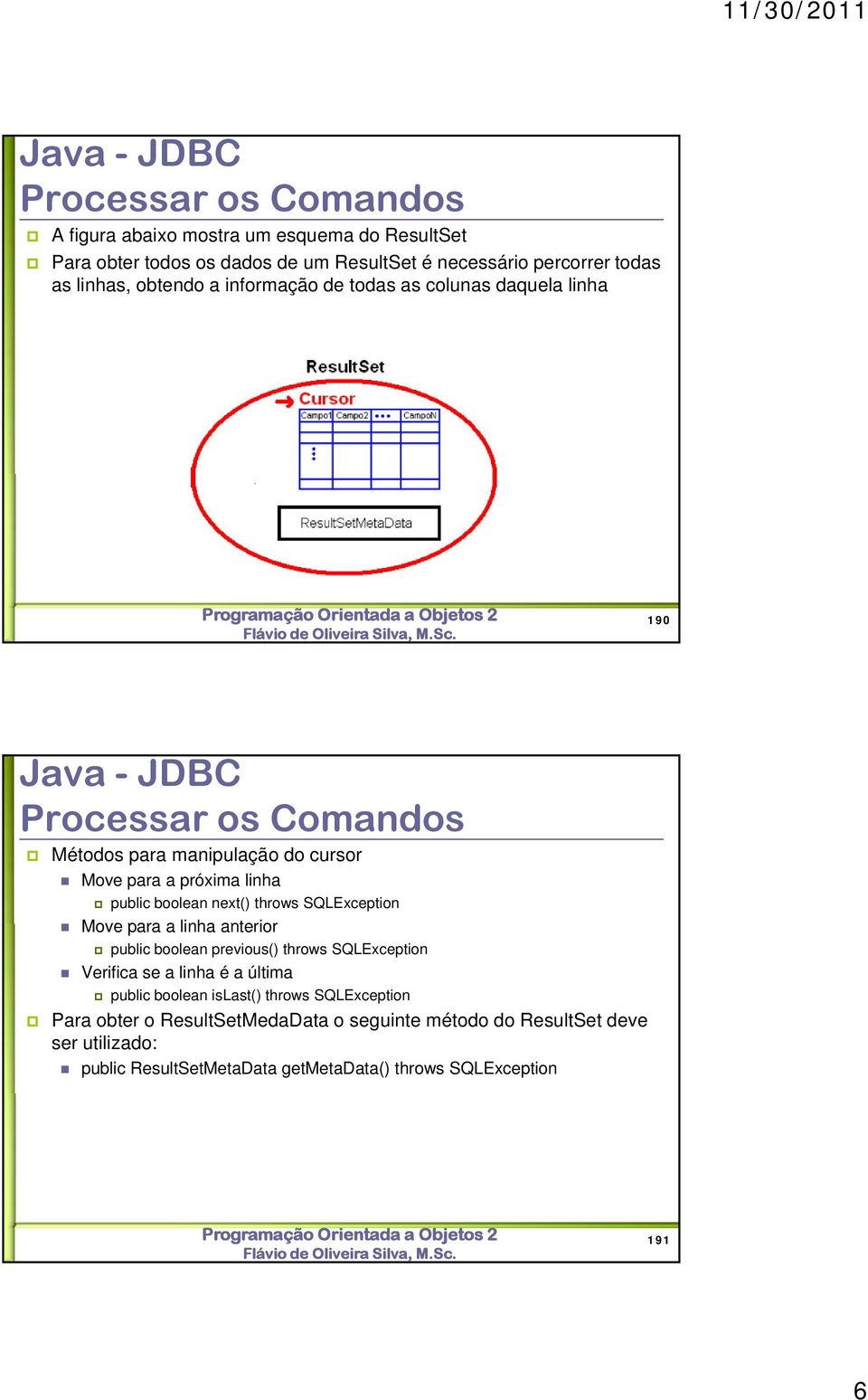 next() throws SQLException Move para a linha anterior public boolean previous() throws SQLException Verifica se a linha é a última public boolean islast()