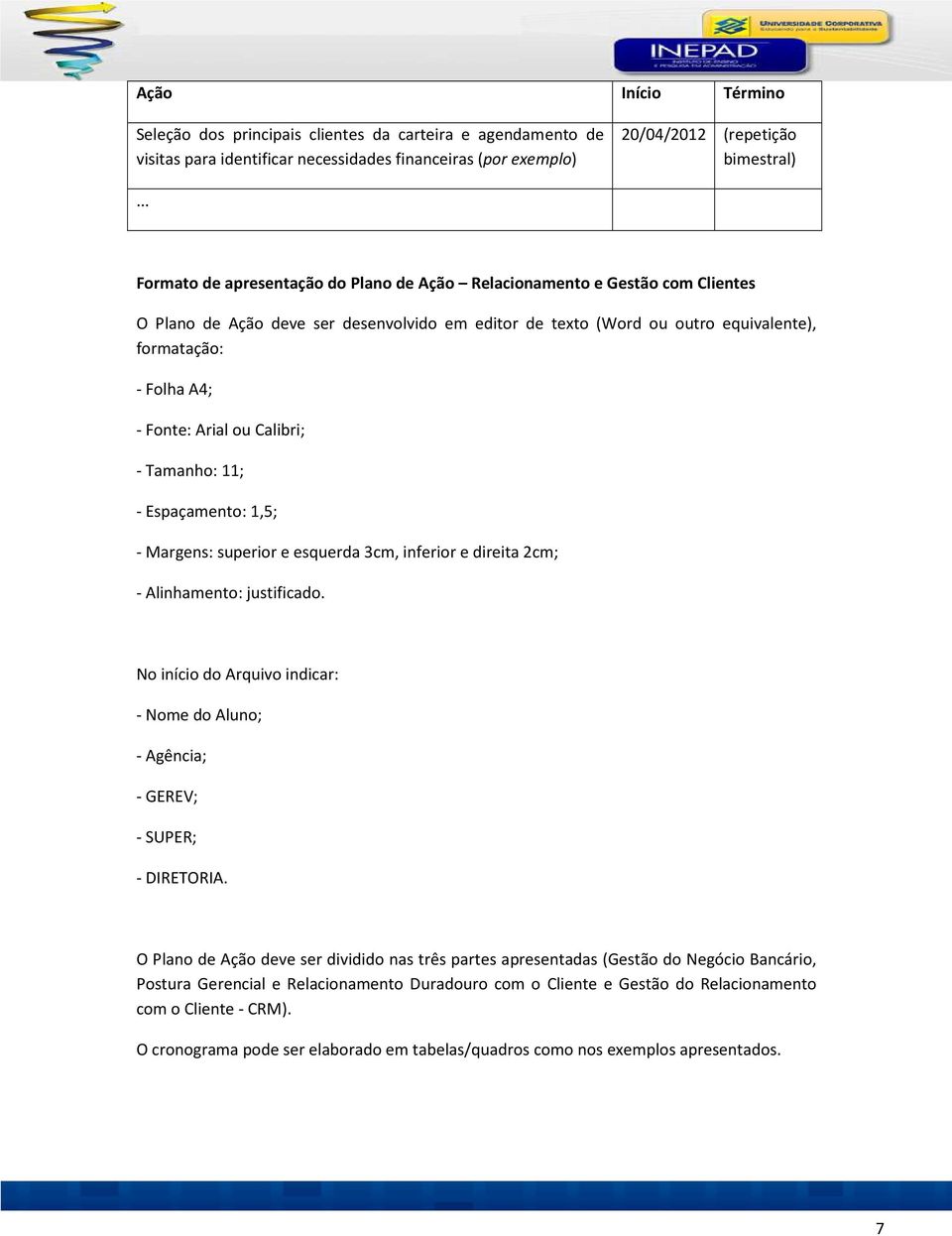 Calibri; - Tamanho: 11; - Espaçamento: 1,5; - Margens: superior e esquerda 3cm, inferior e direita 2cm; - Alinhamento: justificado.