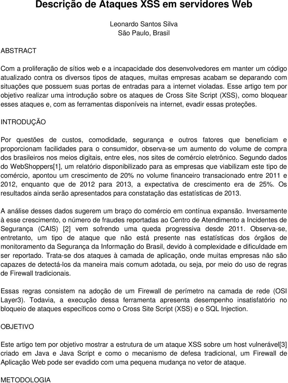 Esse artigo tem por objetivo realizar uma introdução sobre os ataques de Cross Site Script (XSS), como bloquear esses ataques e, com as ferramentas disponíveis na internet, evadir essas proteções.