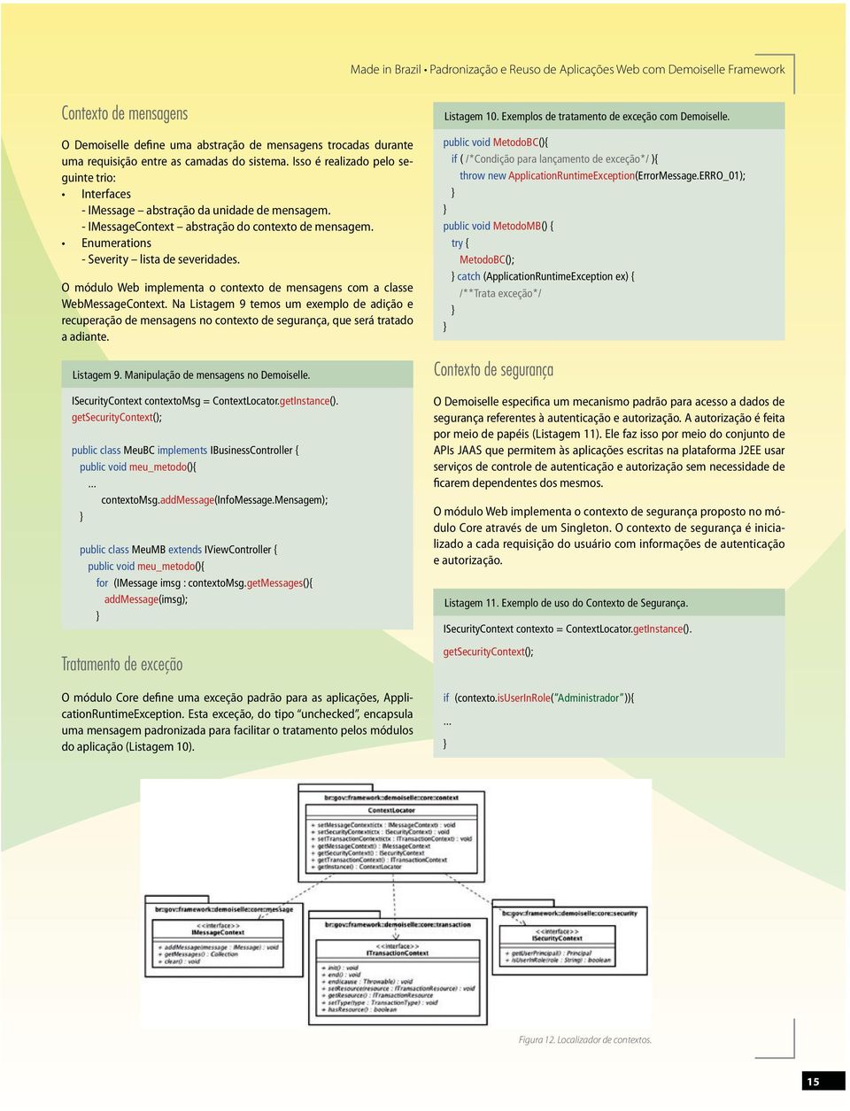 ISecurityContext contextomsg = ContextLocator.getInstance(). getsecuritycontext(); public class MeuBC implements IBusinessController { public void meu_metodo(){... contextomsg.addmessage(infomessage.