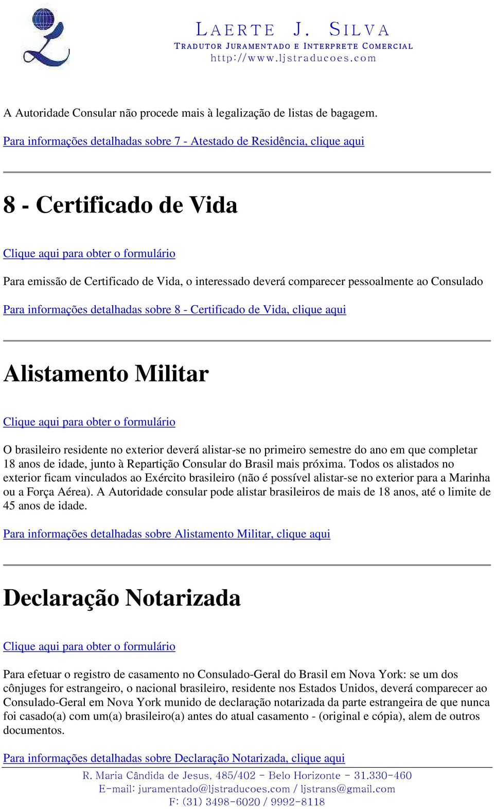 informações detalhadas sobre 8 - Certificado de Vida, clique aqui Alistamento Militar O brasileiro residente no exterior deverá alistar-se no primeiro semestre do ano em que completar 18 anos de