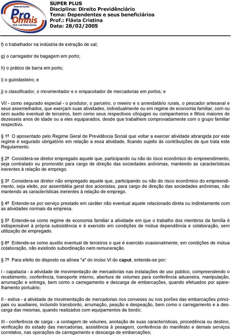 individualmente ou em regime de economia familiar, com ou sem auxílio eventual de terceiros, bem como seus respectivos cônjuges ou companheiros e filhos maiores de dezesseis anos de idade ou a eles