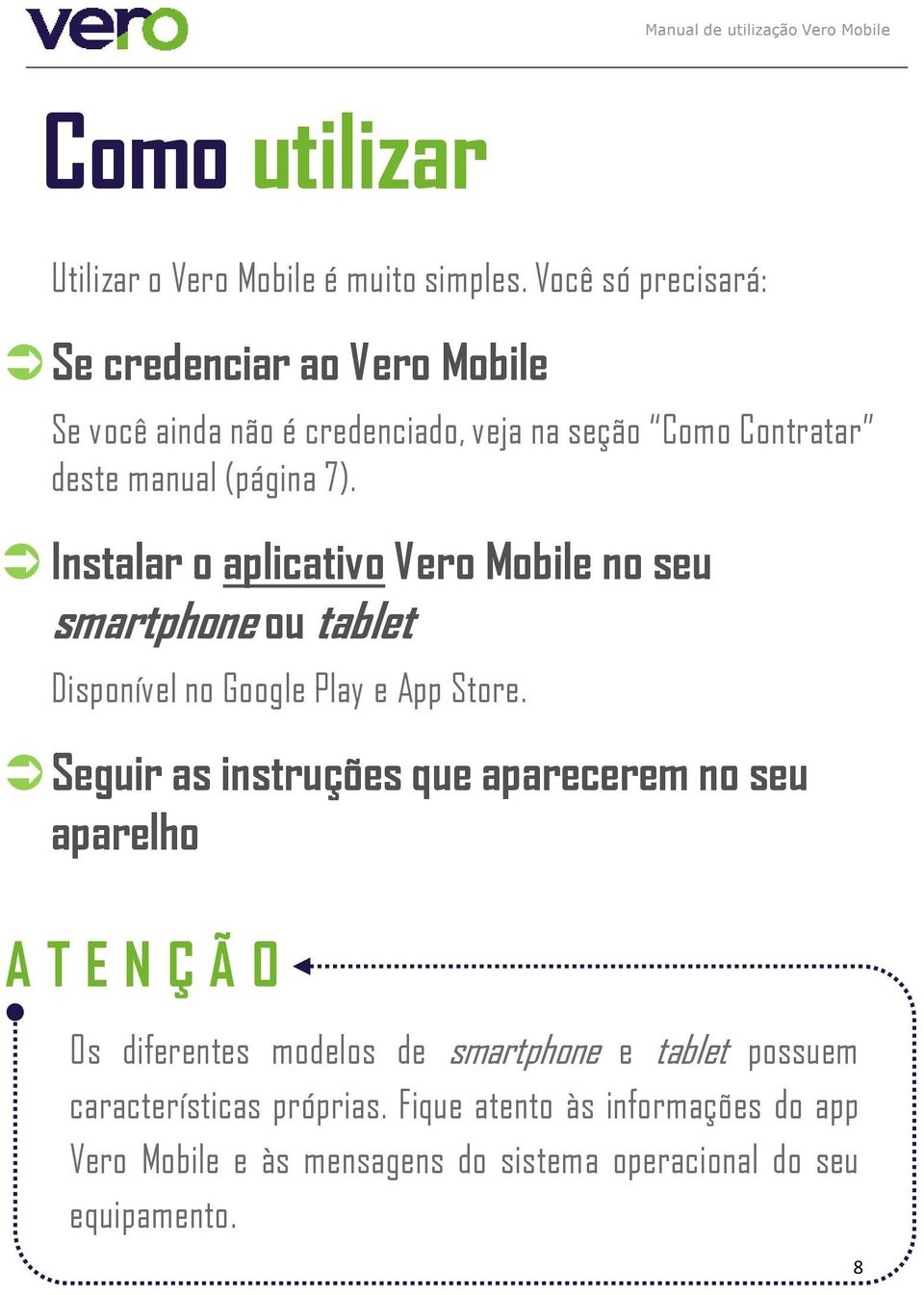 Instalar o aplicativo Vero Mobile no seu smartphone ou tablet Disponível no Google Play e App Store.