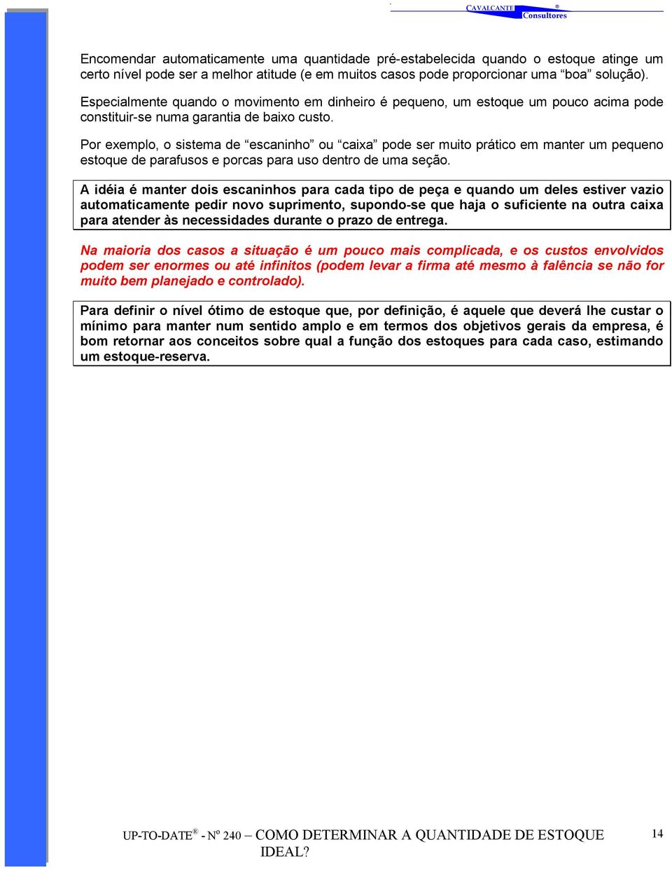 Por exemplo, o sistema de escaninho ou caixa pode ser muito prático em manter um pequeno estoque de parafusos e porcas para uso dentro de uma seção.