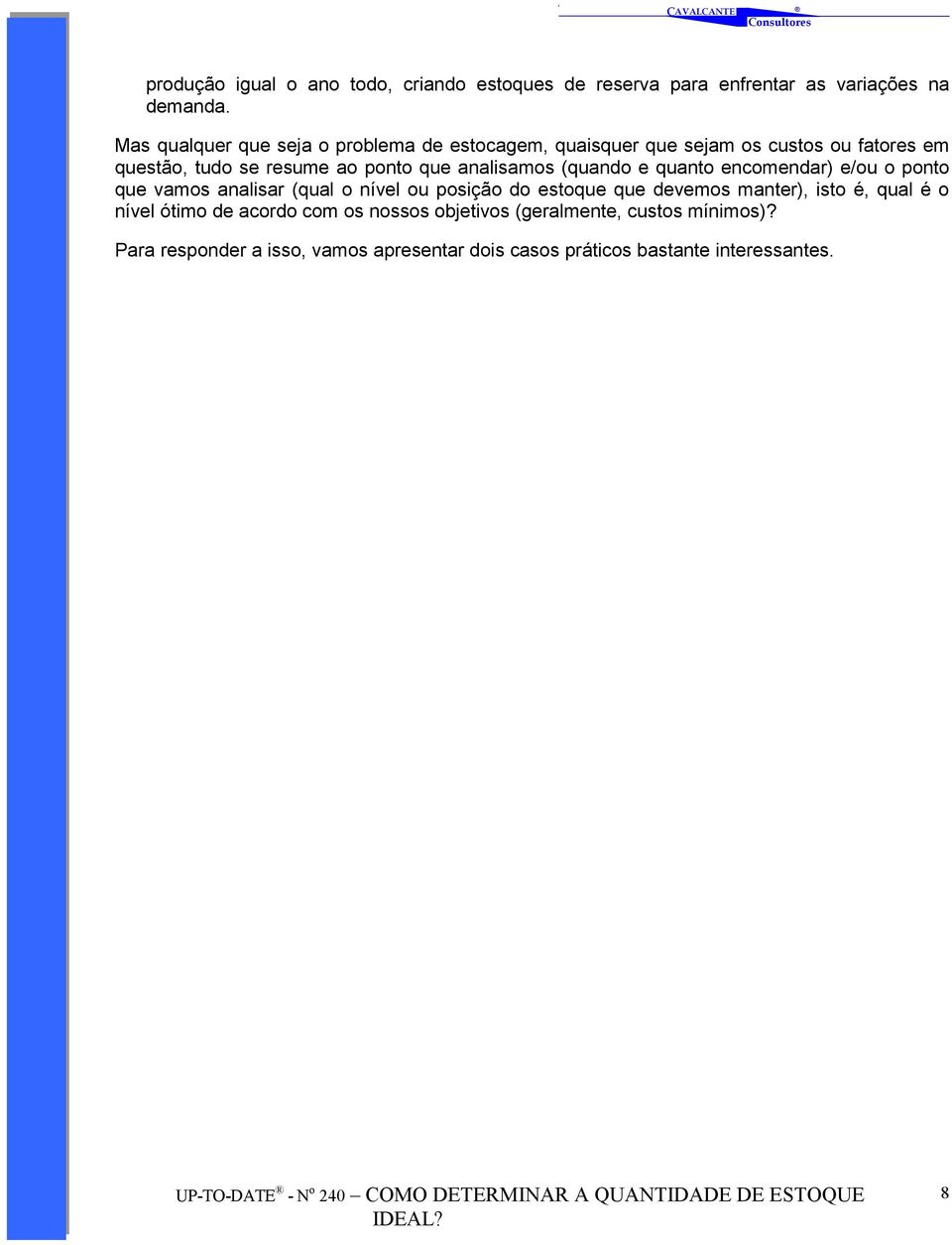 analisamos (quando e quanto encomendar) e/ou o ponto que vamos analisar (qual o nível ou posição do estoque que devemos manter),