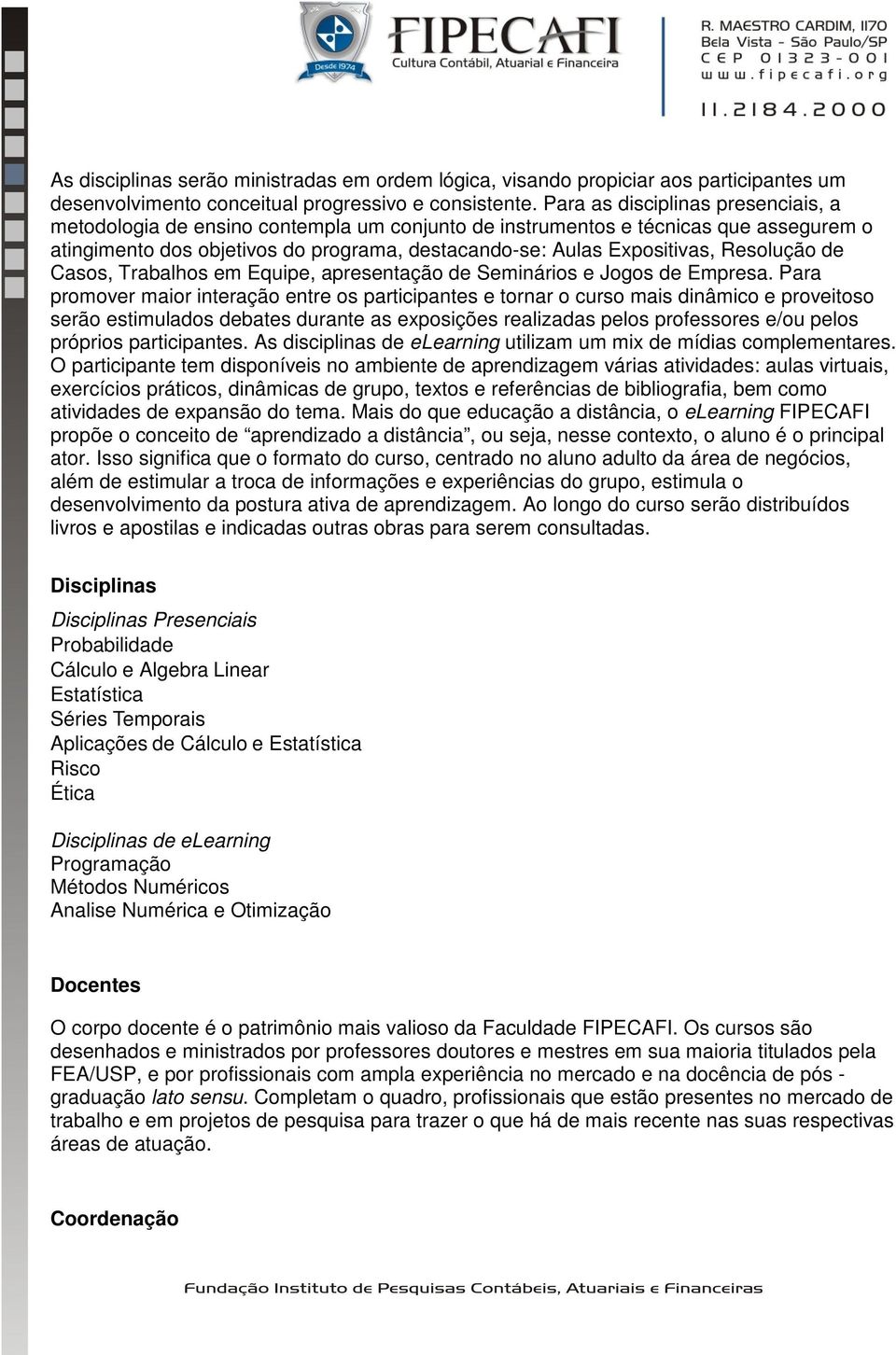 Resolução de Casos, Trabalhos em Equipe, apresentação de Seminários e Jogos de Empresa.