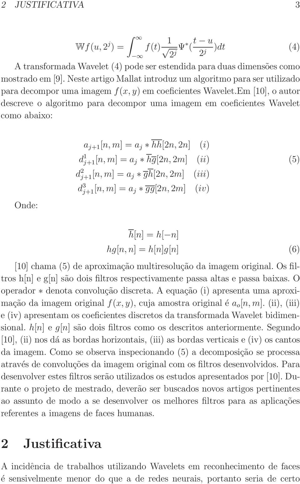 Em [10], o autor descreve o algoritmo para decompor uma imagem em coeficientes Wavelet como abaixo: Onde: a j+1 [n, m] =a j hh[2n, 2n] (i) d 1 j+1[n, m] =a j hg[2n, 2m] (ii) (5) d 2 j+1 [n, m] =a j