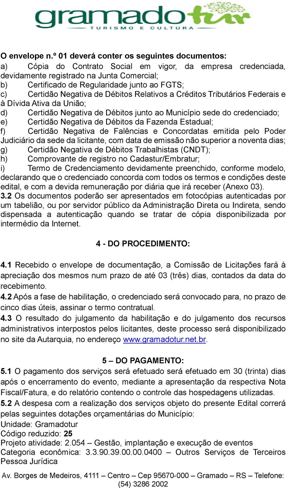 Certidão Negativa de Débitos Relativos a Créditos Tributários Federais e à Dívida Ativa da União; d) Certidão Negativa de Débitos junto ao Município sede do credenciado; e) Certidão Negativa de