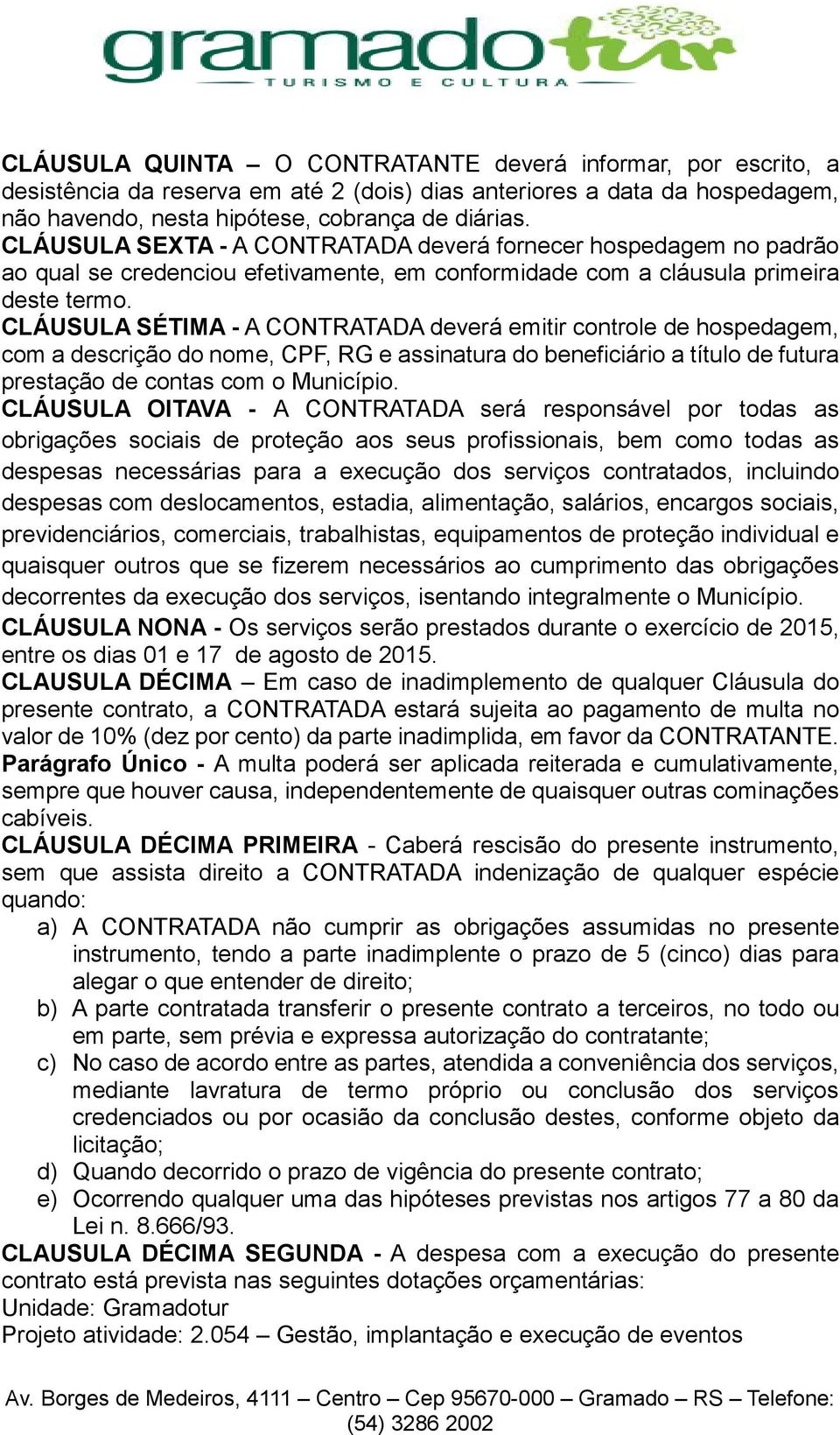 CLÁUSULA SÉTIMA - A CONTRATADA deverá emitir controle de hospedagem, com a descrição do nome, CPF, RG e assinatura do beneficiário a título de futura prestação de contas com o Município.