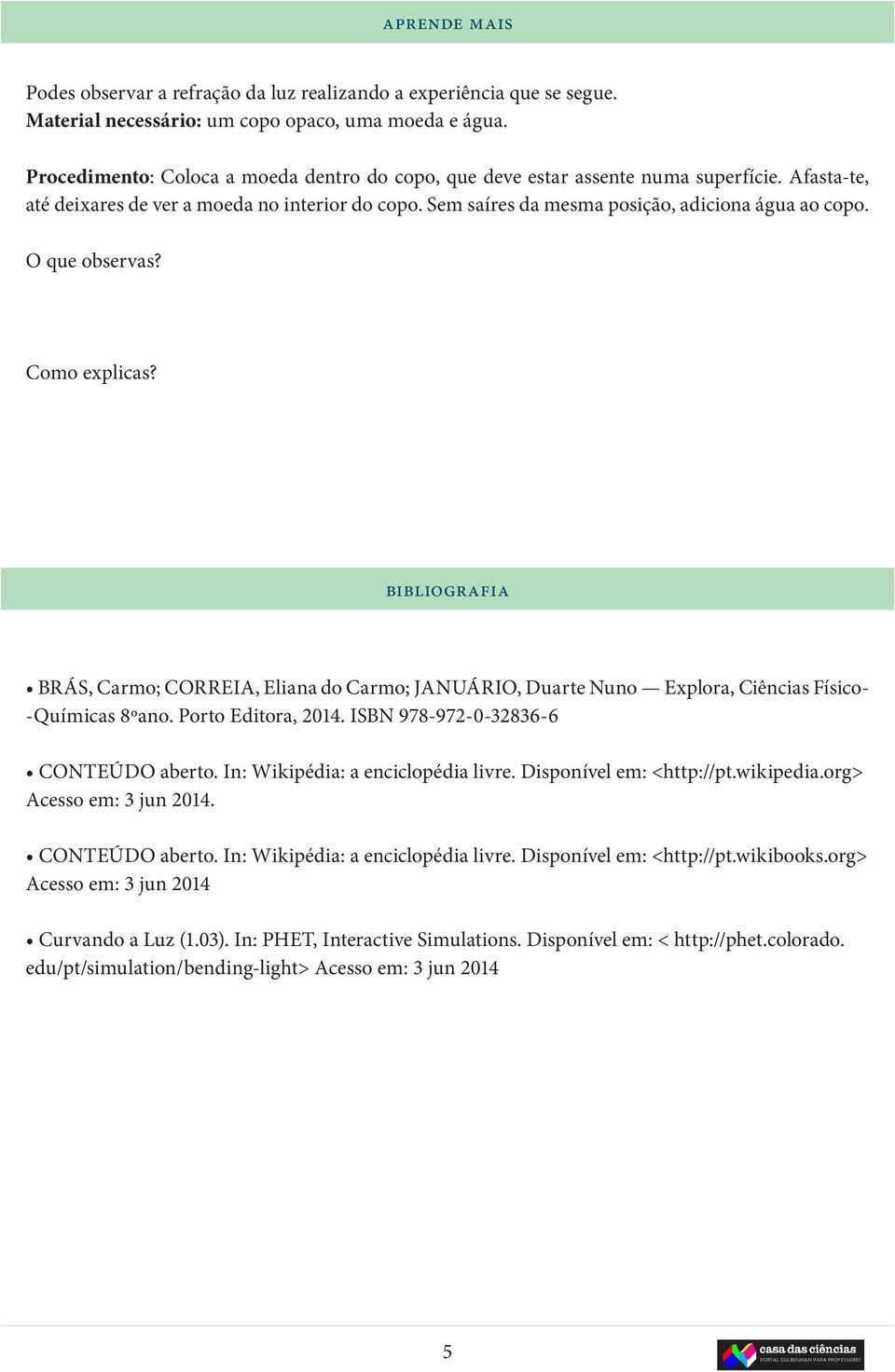 O que observas? Como explicas? bibliografia BRÁS, Cmo; CORREIA, Eliana do Cmo; JANUÁRIO, Dute Nuno Explora, Ciências Físico- -Químicas 8ºano. Porto Editora, 2014.