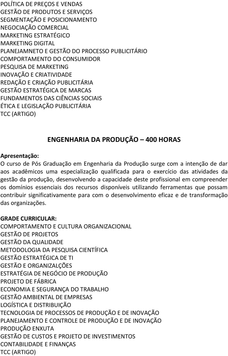 ENGENHARIA DA PRODUÇÃO 400 HORAS O curso de Pós Graduação em Engenharia da Produção surge com a intenção de dar aos acadêmicos uma especialização qualificada para o exercício das atividades da gestão