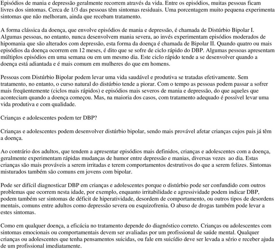 A forma clássica da doença, que envolve episódios de mania e depressão, é chamada de Distúrbio Bipolar I.