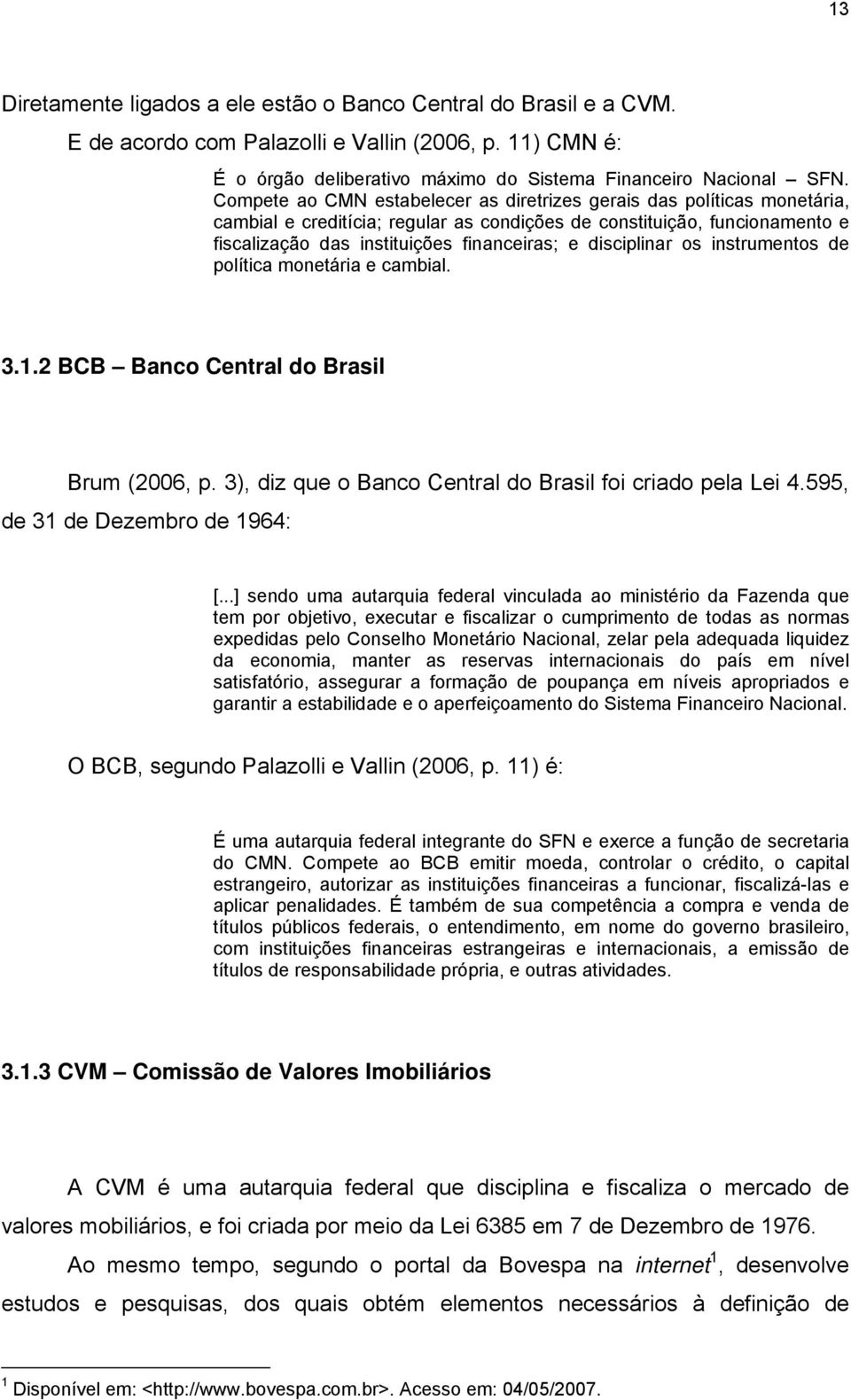 disciplinar os instrumentos de política monetária e cambial. 3.1.2 BCB Banco Central do Brasil Brum (2006, p. 3), diz que o Banco Central do Brasil foi criado pela Lei 4.
