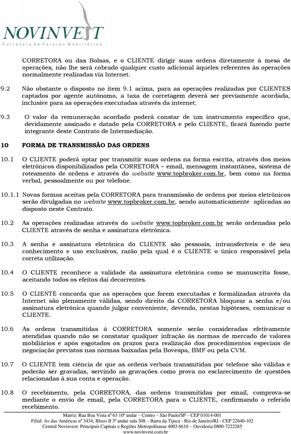 1 acima, para as operações realizadas por CLIENTES captados por agente autônomo, a taxa de corretagem deverá ser previamente acordada, inclusive para as operações executadas através da internet. 9.