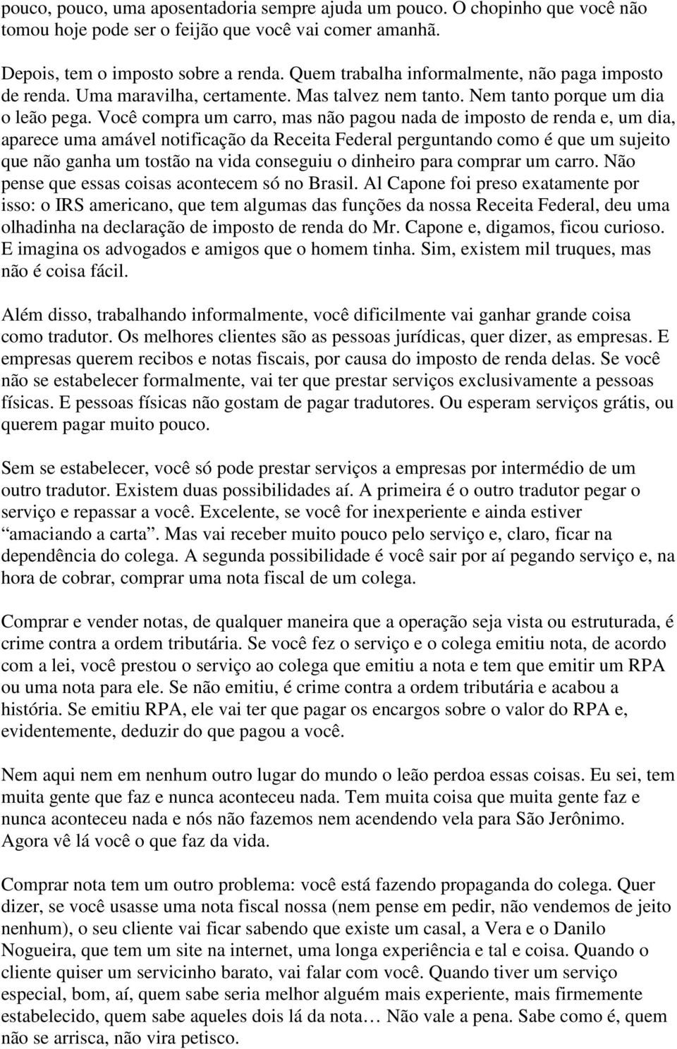 Você compra um carro, mas não pagou nada de imposto de renda e, um dia, aparece uma amável notificação da Receita Federal perguntando como é que um sujeito que não ganha um tostão na vida conseguiu o