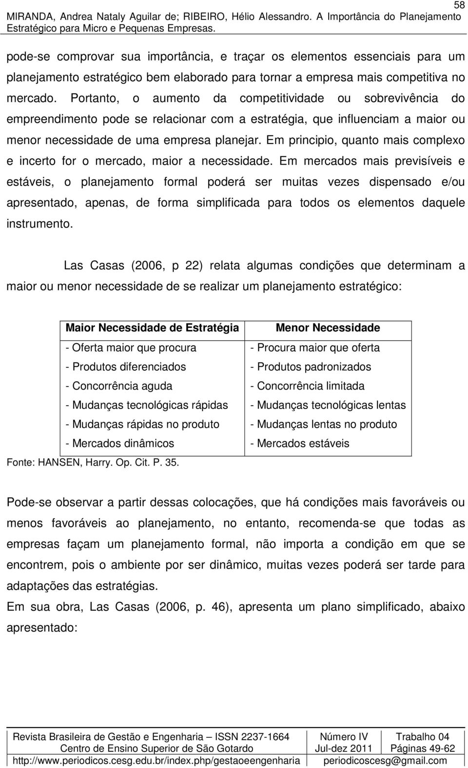 Em principio, quanto mais complexo e incerto for o mercado, maior a necessidade.