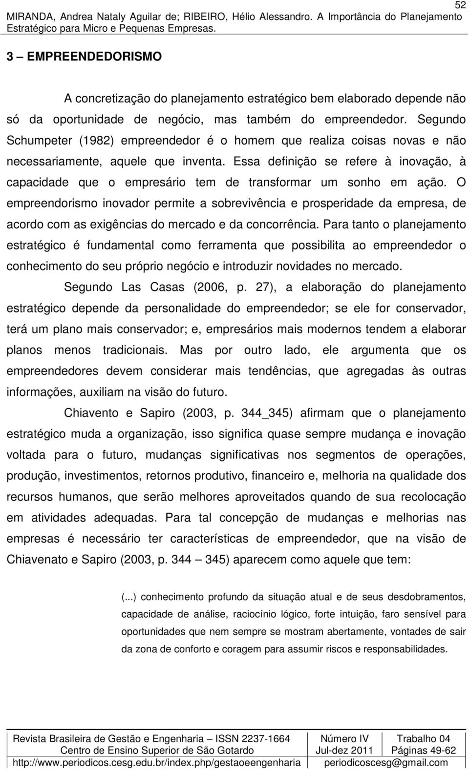 Essa definição se refere à inovação, à capacidade que o empresário tem de transformar um sonho em ação.