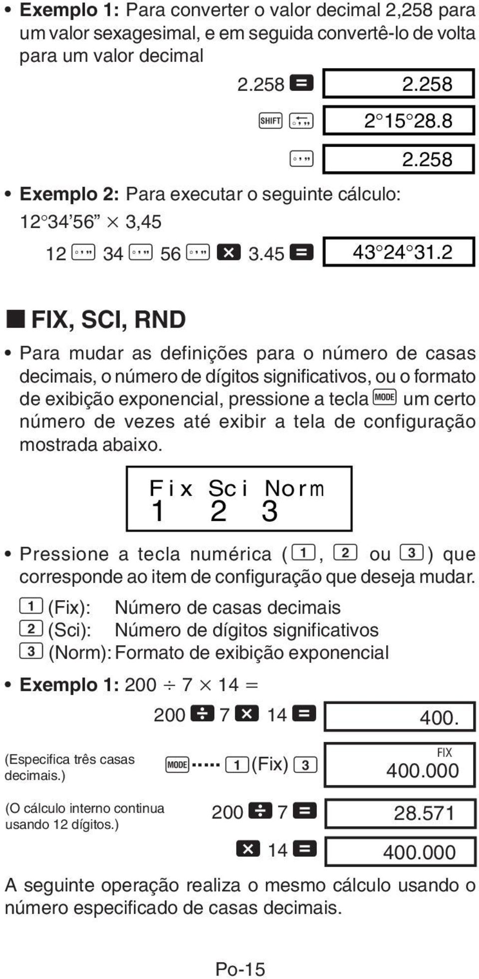 2 k FIX, SCI, RND Para mudar as definições para o número de casas decimais, o número de dígitos significativos, ou o formato de exibição exponencial, pressione a tecla F um certo número de vezes até