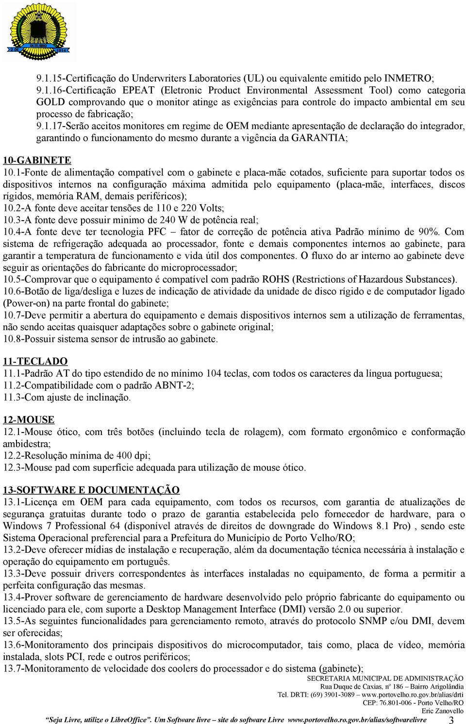 17-Serão aceitos monitores em regime de OEM mediante apresentação de declaração do integrador, garantindo o funcionamento do mesmo durante a vigência da GARANTIA; 10-GABINETE 10.