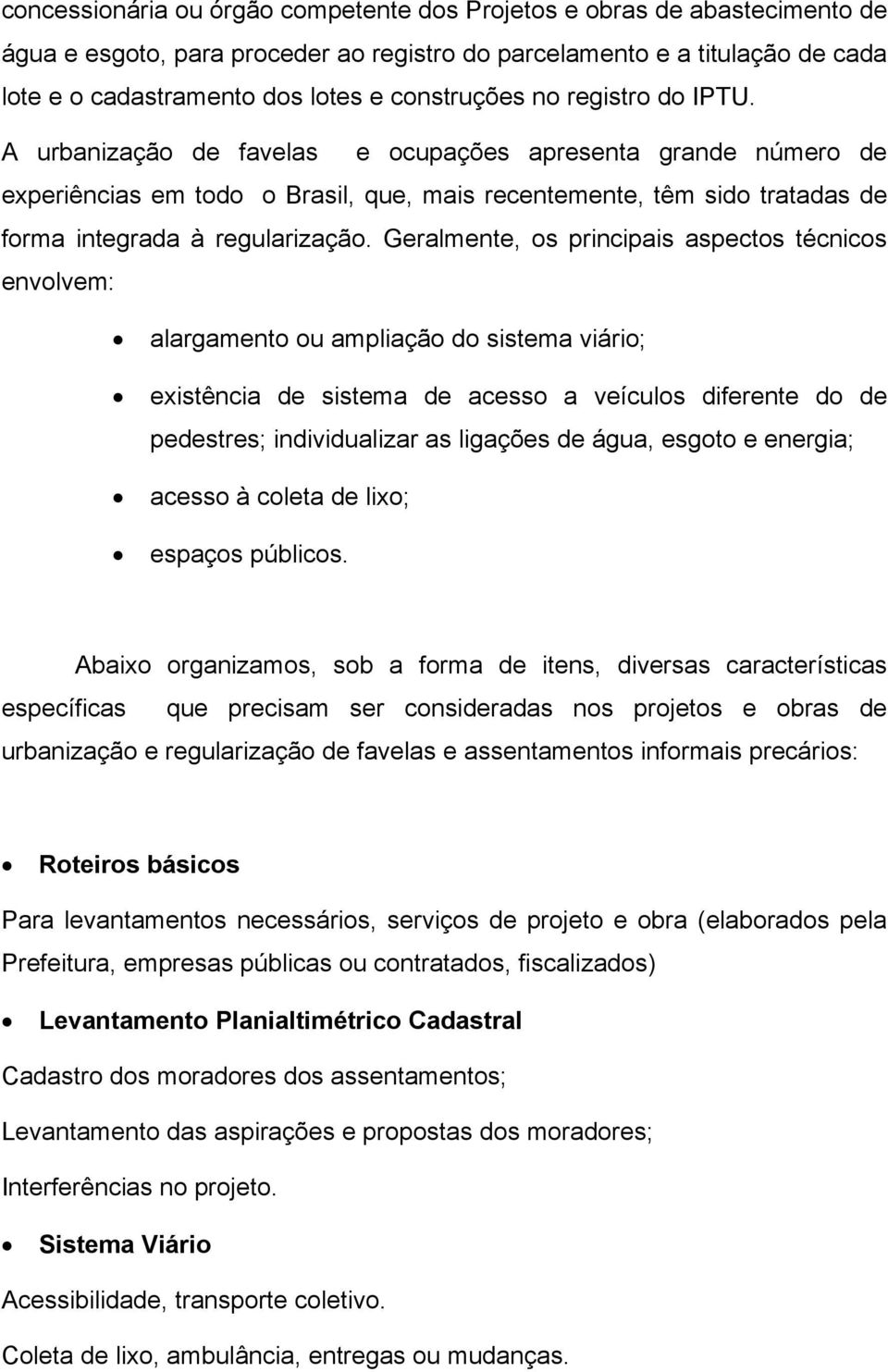 A urbanização de favelas e ocupações apresenta grande número de experiências em todo o Brasil, que, mais recentemente, têm sido tratadas de forma integrada à regularização.