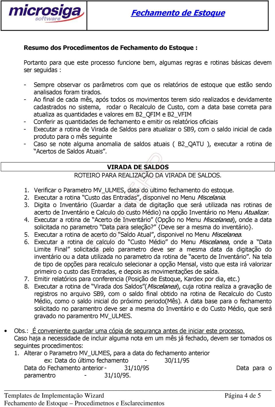 - Ao final de cada mês, após todos os movimentos terem sido realizados e devidamente cadastrados no sistema, rodar o Recalculo de Custo, com a data base correta para atualiza as quantidades e valores