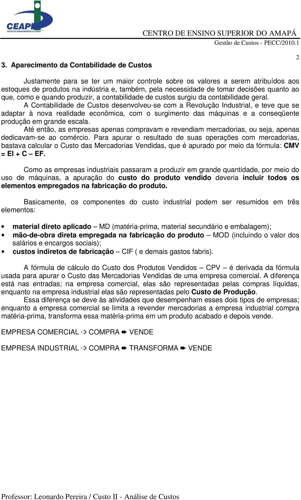 A Contabilidade de Custos desenvolveu-se com a Revolução Industrial, e teve que se adaptar à nova realidade econômica, com o surgimento das máquinas e a conseqüente produção em grande escala.