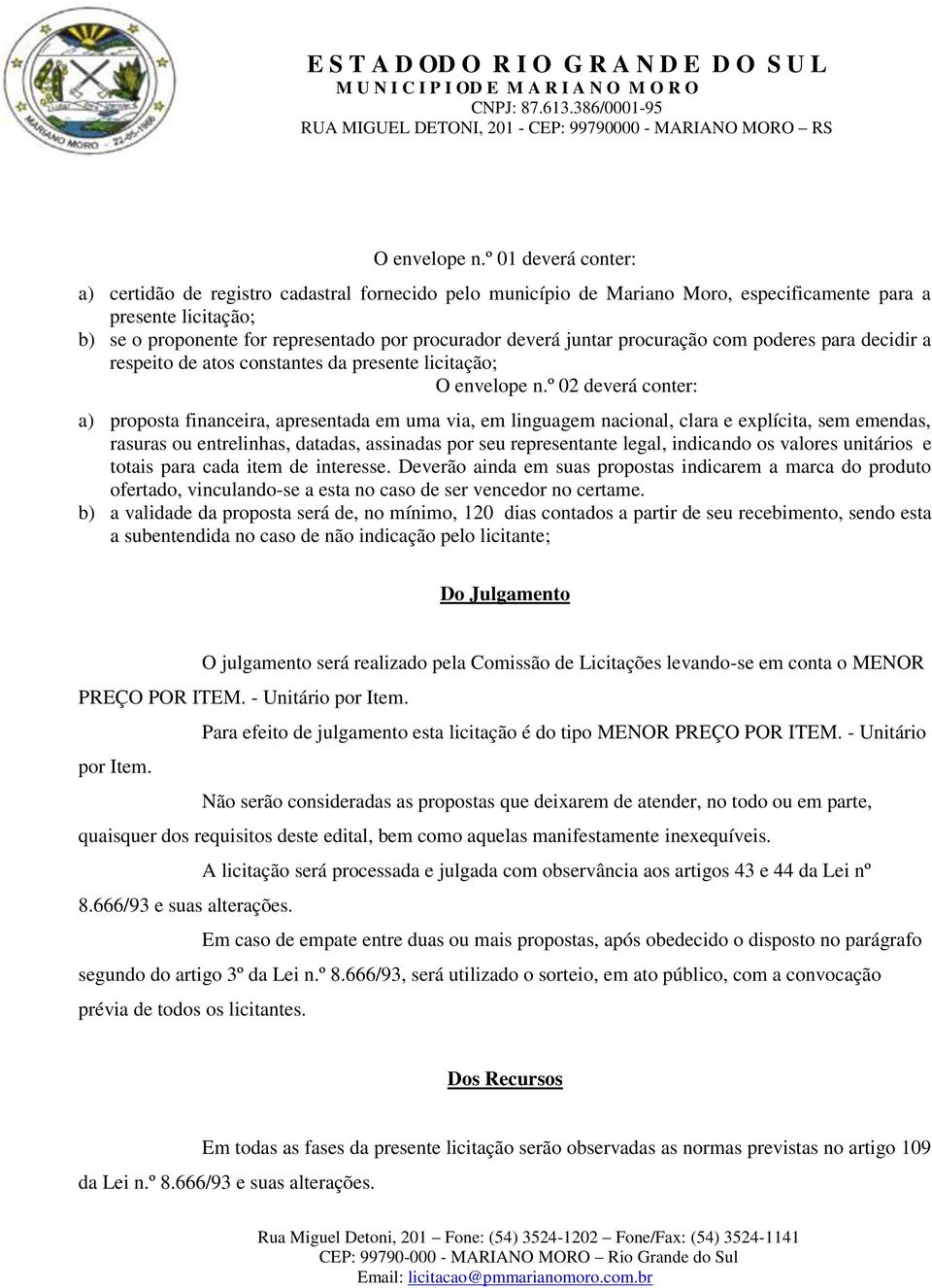 juntar procuração com poderes para decidir a respeito de atos constantes da presente licitação; º 02 deverá conter: a) proposta financeira, apresentada em uma via, em linguagem nacional, clara e