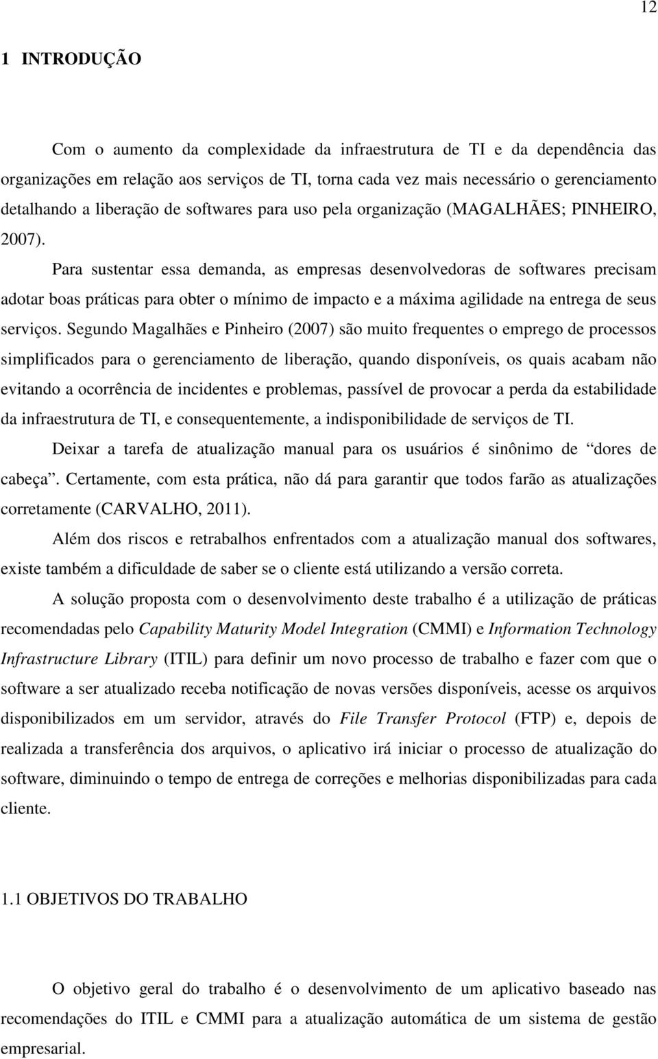 Para sustentar essa demanda, as empresas desenvolvedoras de softwares precisam adotar boas práticas para obter o mínimo de impacto e a máxima agilidade na entrega de seus serviços.