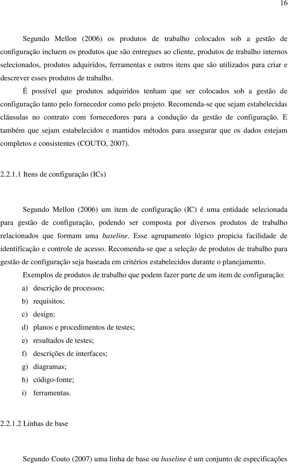 É possível que produtos adquiridos tenham que ser colocados sob a gestão de configuração tanto pelo fornecedor como pelo projeto.