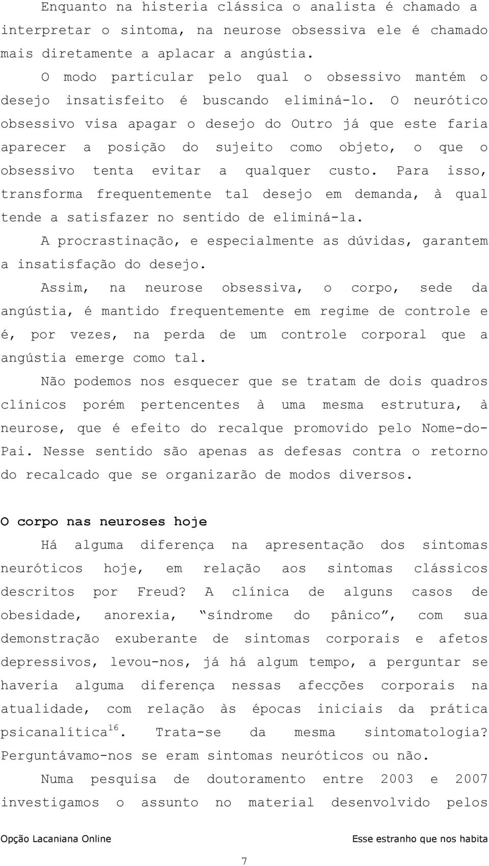 O neurótico obsessivo visa apagar o desejo do Outro já que este faria aparecer a posição do sujeito como objeto, o que o obsessivo tenta evitar a qualquer custo.