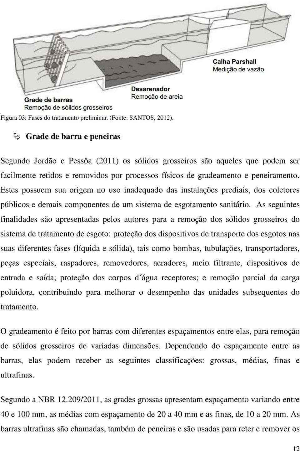 Estes possuem sua origem no uso inadequado das instalações prediais, dos coletores públicos e demais componentes de um sistema de esgotamento sanitário.