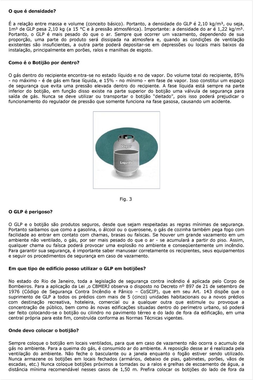 Sempre que ocorrer um vazamento, dependendo de sua proporção, uma parte do produto será dissipada na atmosfera e, quando as condições de ventilação existentes são insuficientes, a outra parte poderá