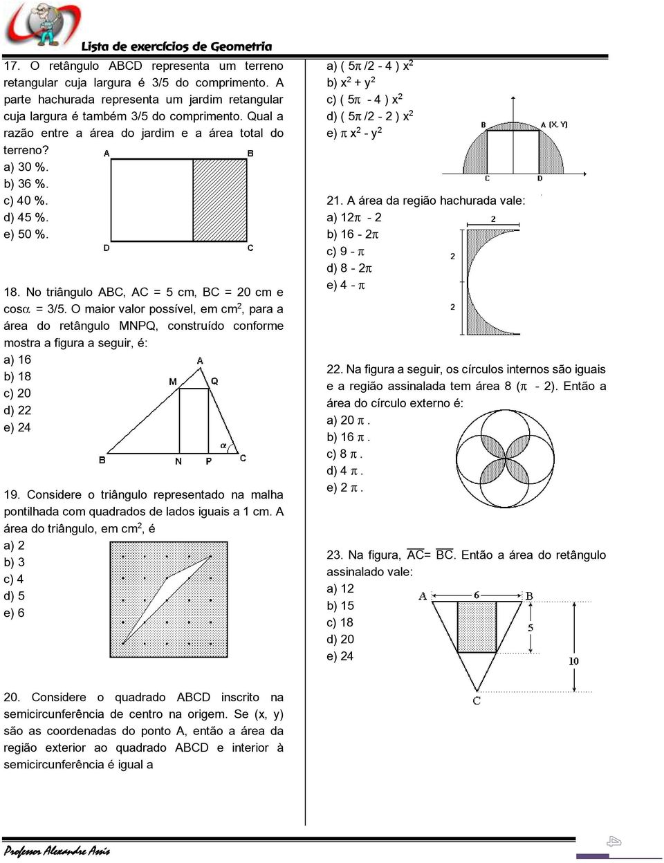 O maior valor possível, em cm, para a área do retângulo MNPQ, construído conforme mostra a figura a seguir, é: a) 16 b) 18 c) 20 d) 22 e) 24 19.