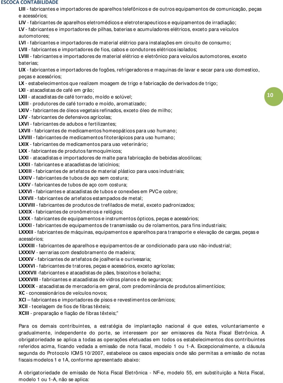 de consumo; - fabricantes e importadores de fios, cabos e condutores elétricos isolados; - fabricantes e importadores de material elétrico e eletrônico para veículos automotores, exceto baterias; -