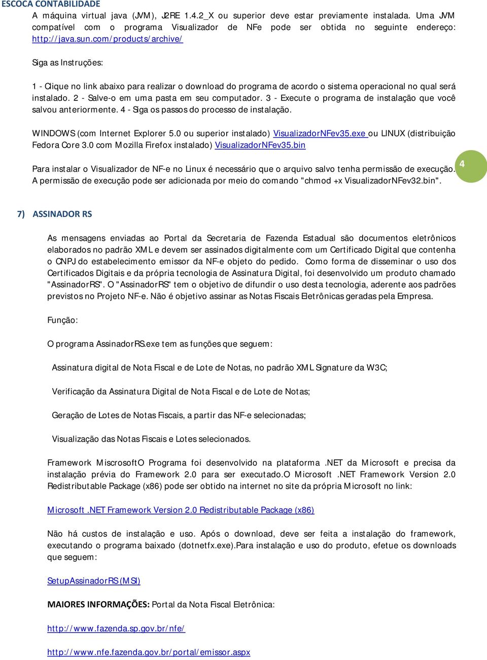 2 - Salve-o em uma pasta em seu computador. 3 - Execute o programa de instalação que você salvou anteriormente. 4 - Siga os passos do processo de instalação. WINDOWS (com Internet Explorer 5.