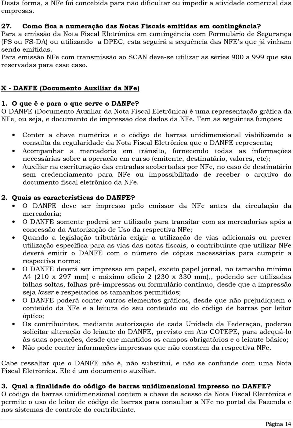 Para emissão NFe com transmissão ao SCAN deve-se utilizar as séries 900 a 999 que são reservadas para esse caso. X - DANFE (Documento Auxiliar da NFe) 1. O que é e para o que serve o DANFe?