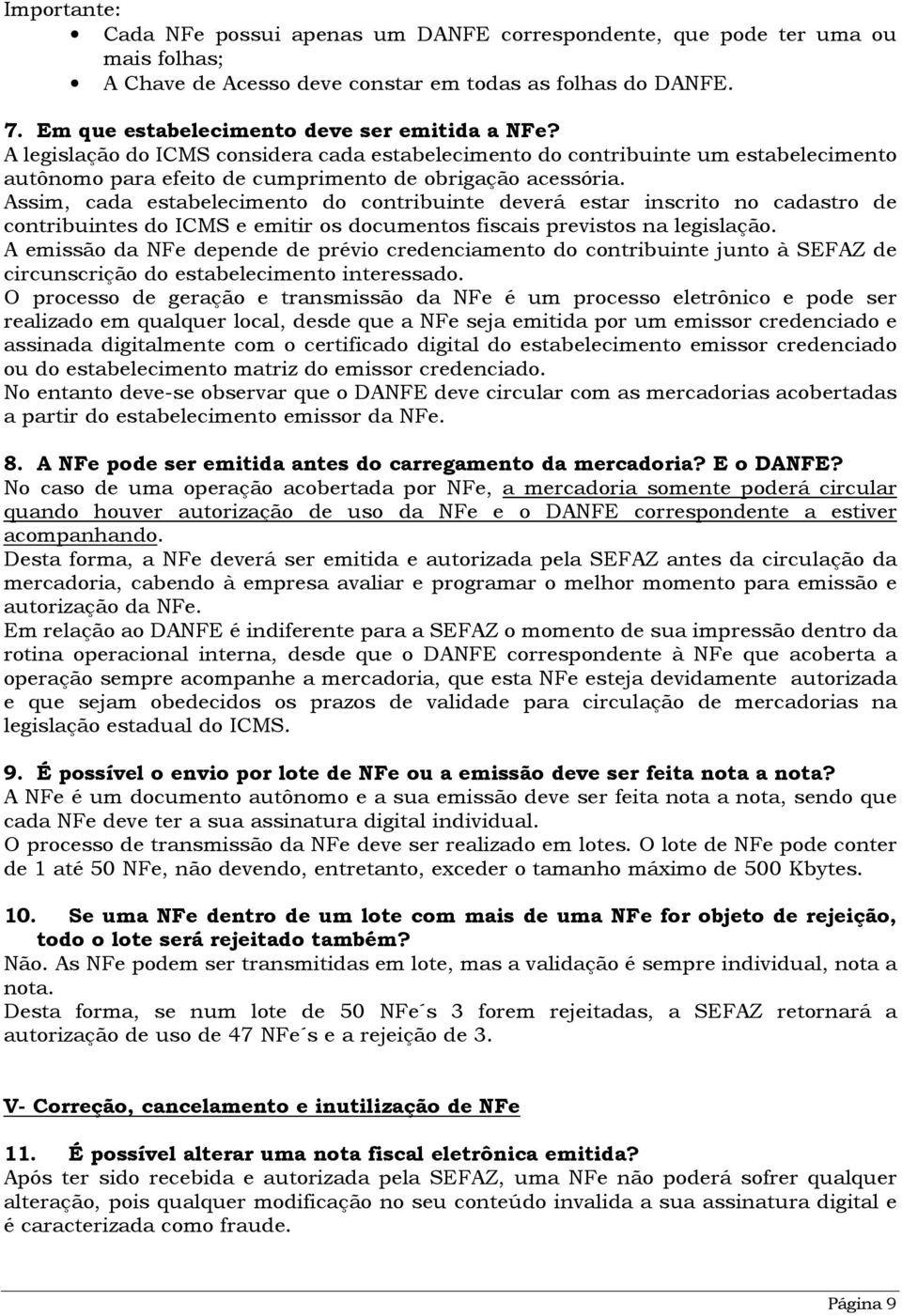 Assim, cada estabelecimento do contribuinte deverá estar inscrito no cadastro de contribuintes do ICMS e emitir os documentos fiscais previstos na legislação.