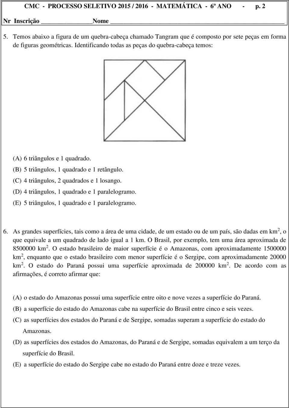 (D) 4 triângulos, 1 quadrado e 1 paralelogramo. (E) 5 triângulos, 1 quadrado e 1 paralelogramo. 6.