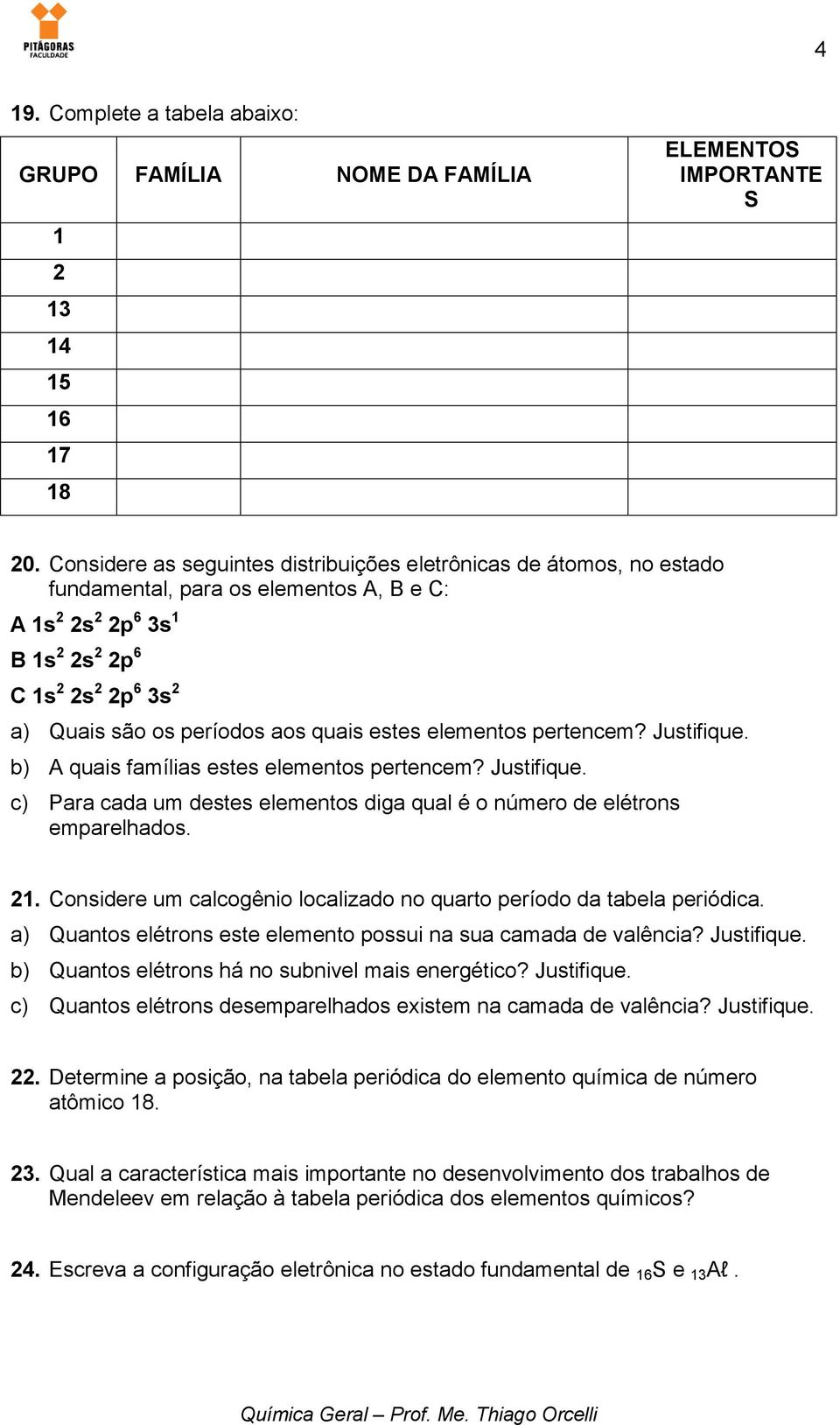 aos quais estes elementos pertencem? Justifique. b) A quais famílias estes elementos pertencem? Justifique. c) Para cada um destes elementos diga qual é o número de elétrons emparelhados. 21.