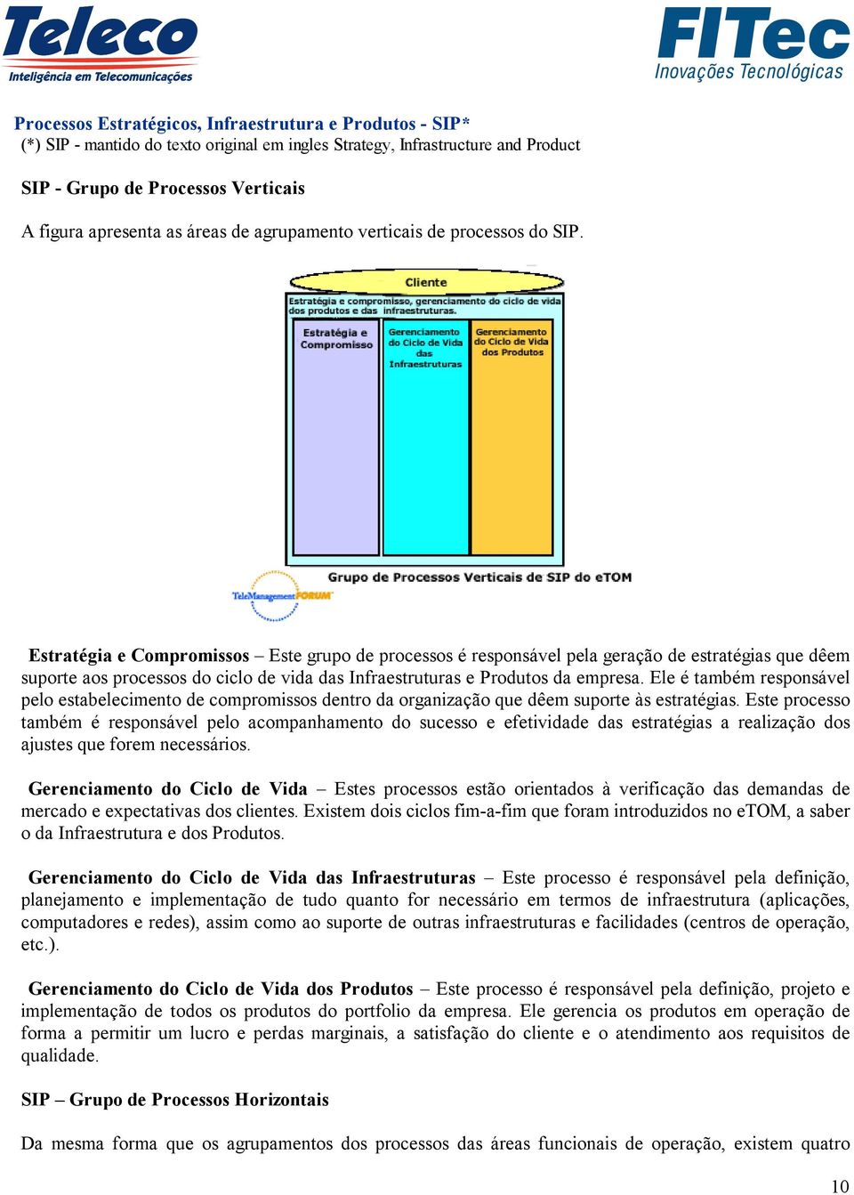 Estratégia e Compromissos Este grupo de processos é responsável pela geração de estratégias que dêem suporte aos processos do ciclo de vida das Infraestruturas e Produtos da empresa.