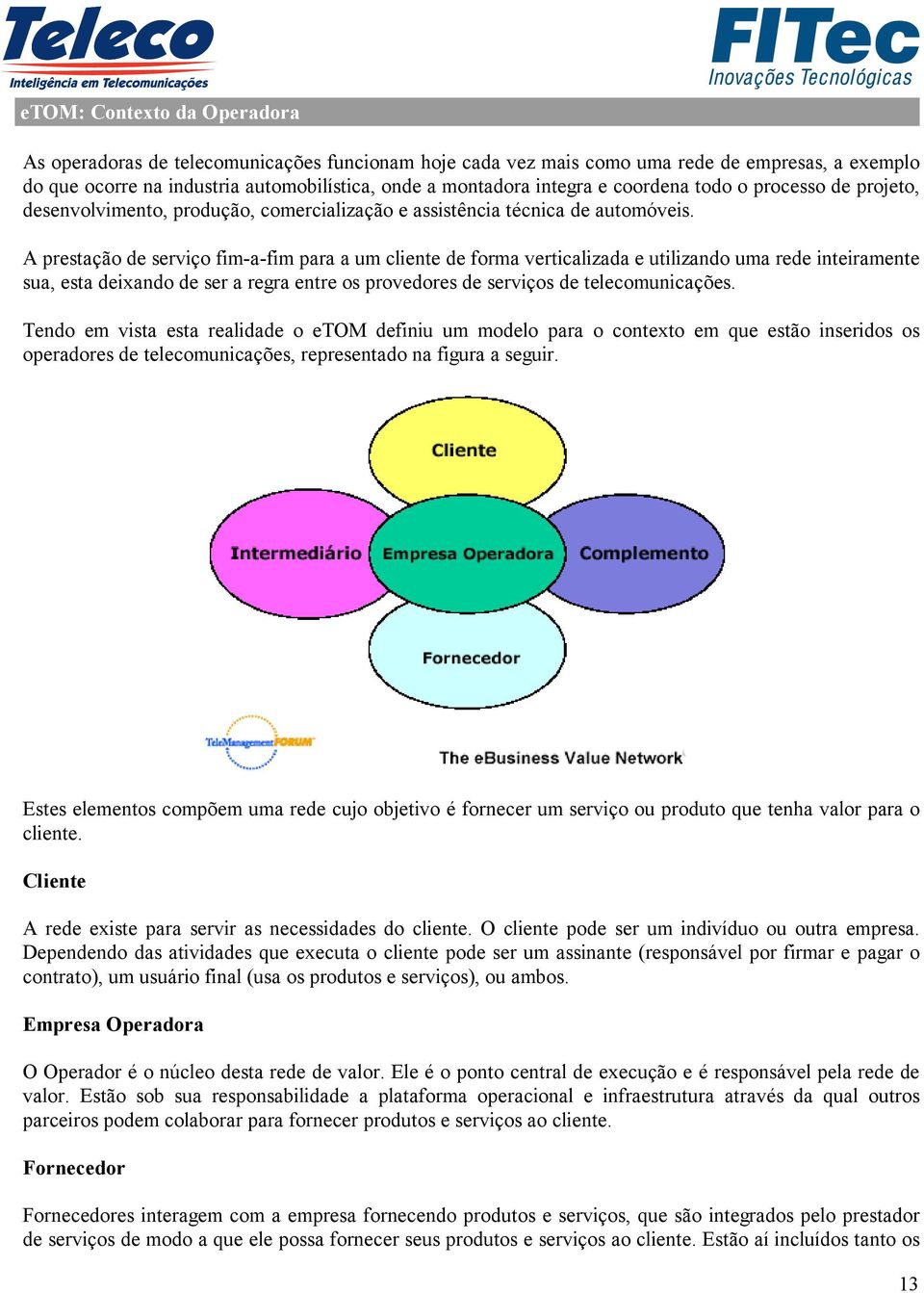 A prestação de serviço fim-a-fim para a um cliente de forma verticalizada e utilizando uma rede inteiramente sua, esta deixando de ser a regra entre os provedores de serviços de telecomunicações.